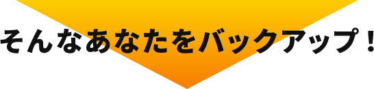 そんなあなたをバックアップ！